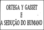 Ortega e Gasset e a sedução do humano