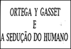 Ortega e Gasset e a seduo do humano